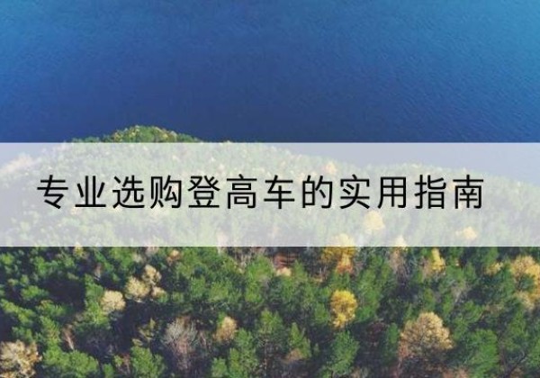 汉寿电动登高车厂家推荐-专业选购登高车的实用指南