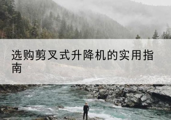 汉寿剪叉式升降机怎么选-选购剪叉式升降机的实用指南
